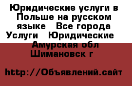 Юридические услуги в Польше на русском языке - Все города Услуги » Юридические   . Амурская обл.,Шимановск г.